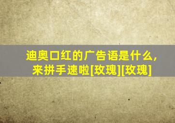 迪奥口红的广告语是什么,来拼手速啦[玫瑰][玫瑰]